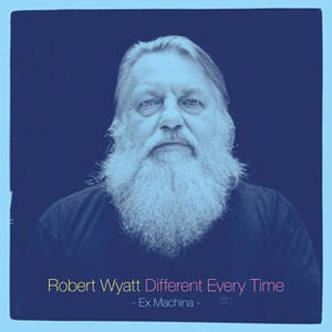 Robert Wyatt - Different Every Time