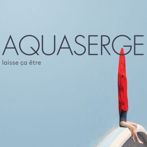 Aquaserge - Laisse ça être